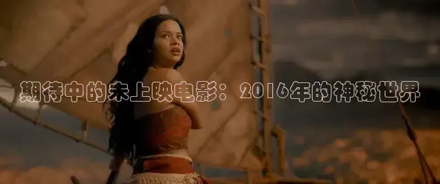 期待中的未上映电影：2016年的神秘世界